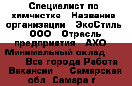 Специалист по химчистке › Название организации ­ ЭкоСтиль, ООО › Отрасль предприятия ­ АХО › Минимальный оклад ­ 30 000 - Все города Работа » Вакансии   . Самарская обл.,Самара г.